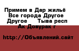 Примем в Дар жильё! - Все города Другое » Другое   . Тыва респ.,Ак-Довурак г.